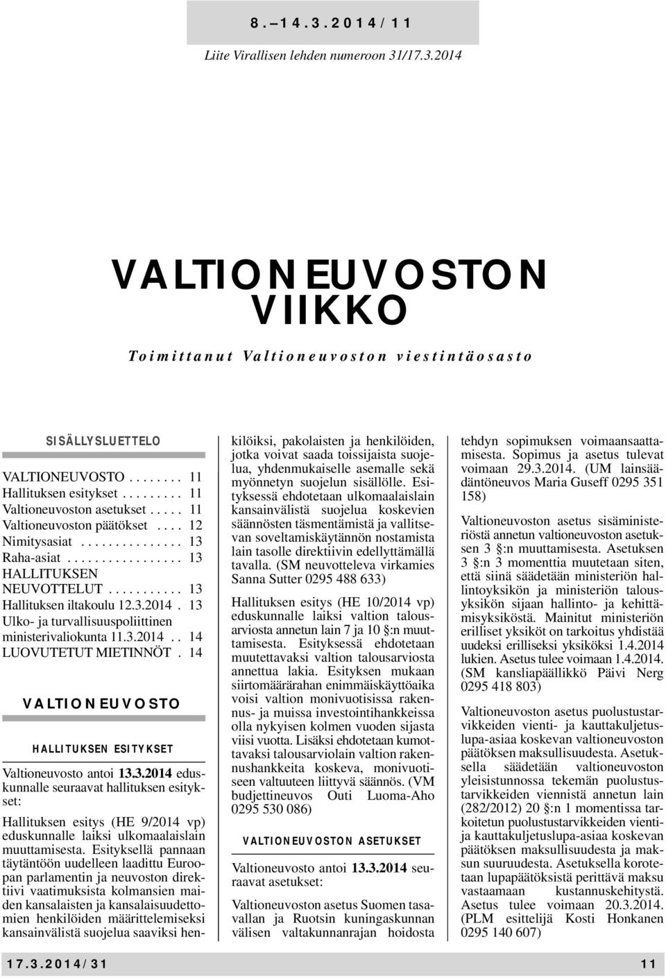 3.2014. 13 Ulko- ja turvallisuuspoliittinen ministerivaliokunta 11.3.2014.. 14 LUOVUTETUT MIETINNÖT. 14 VALTIONEUVOSTO HALLITUKSEN ESITYKSET Valtioneuvosto antoi 13.3.2014 eduskunnalle seuraavat hallituksen esitykset: Hallituksen esitys (HE 9/2014 vp) eduskunnalle laiksi ulkomaalaislain muuttamisesta.