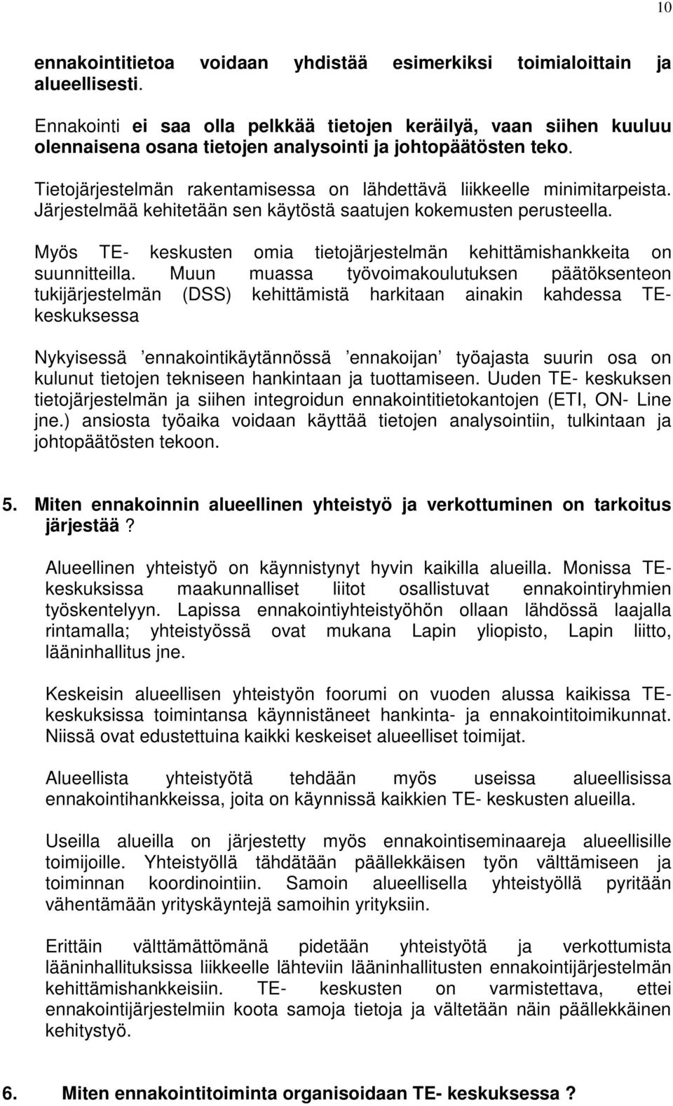 Tietojärjestelmän rakentamisessa on lähdettävä liikkeelle minimitarpeista. Järjestelmää kehitetään sen käytöstä saatujen kokemusten perusteella.