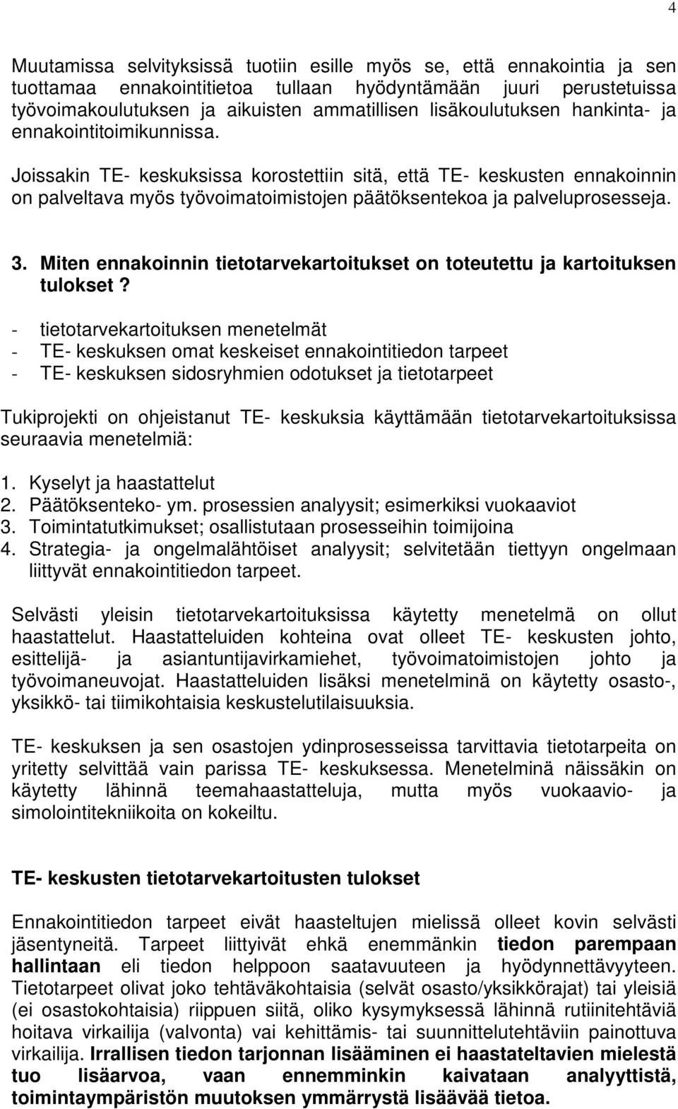 Joissakin TE- keskuksissa korostettiin sitä, että TE- keskusten ennakoinnin on palveltava myös työvoimatoimistojen päätöksentekoa ja palveluprosesseja. 3.