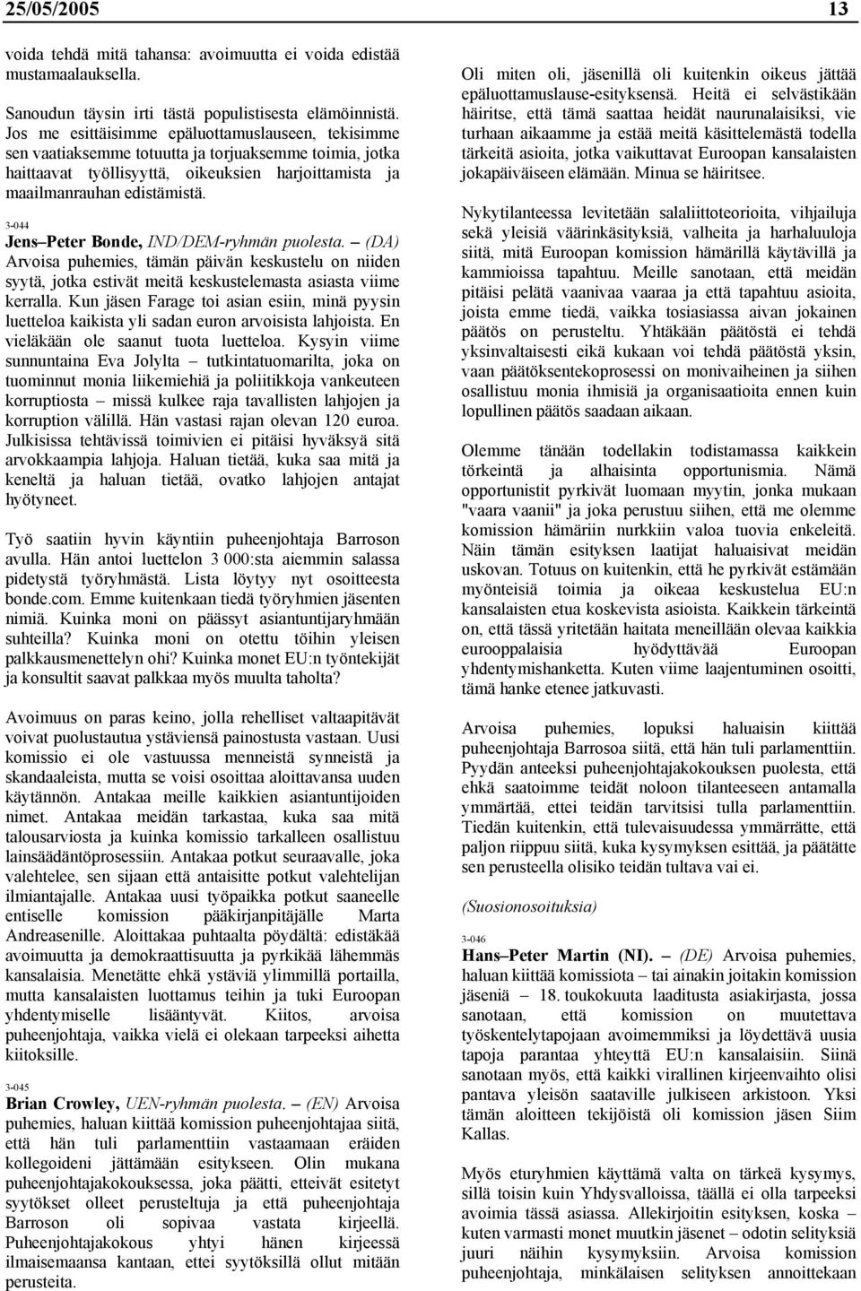 3-044 Jens Peter Bonde, IND/DEM-ryhmän puolesta. (DA) Arvoisa puhemies, tämän päivän keskustelu on niiden syytä, jotka estivät meitä keskustelemasta asiasta viime kerralla.