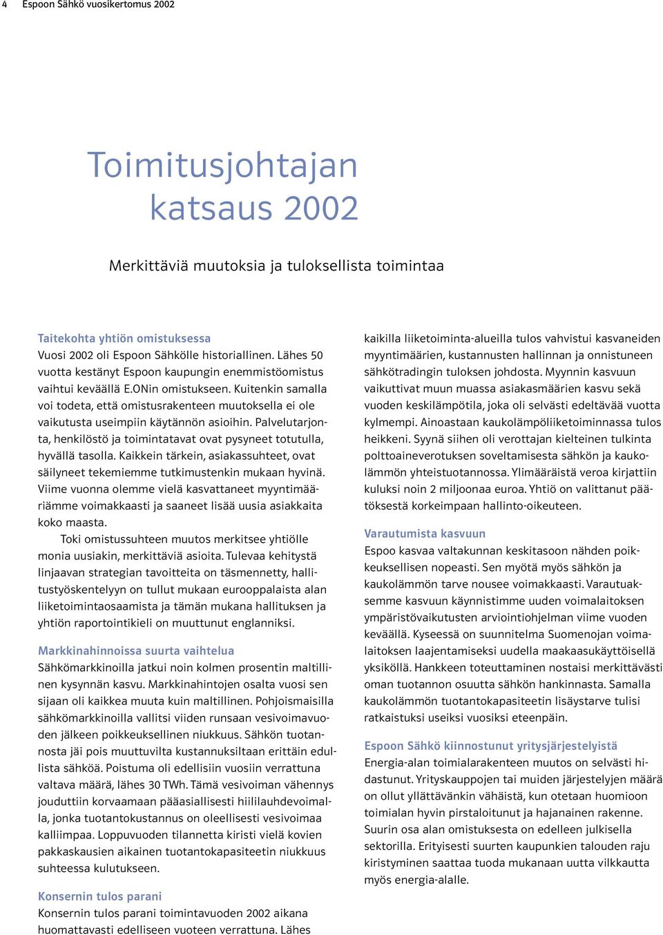 Kuitenkin samalla voi todeta, että omistusrakenteen muutoksella ei ole vaikutusta useimpiin käytännön asioihin. Palvelutarjonta, henkilöstö ja toimintatavat ovat pysyneet totutulla, hyvällä tasolla.