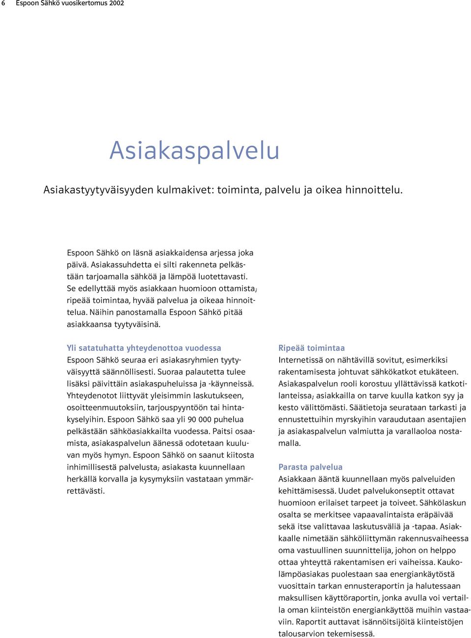 Näihin panostamalla Espoon Sähkö pitää asiakkaansa tyytyväisinä. Yli satatuhatta yhteydenottoa vuodessa Espoon Sähkö seuraa eri asiakasryhmien tyytyväisyyttä säännöllisesti.