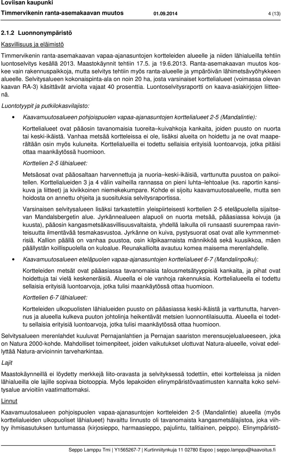 Maastkäynnit tehtiin 17.5. ja 19.6.2013. Ranta-asemakaavan muuts kskee vain rakennuspaikkja, mutta selvitys tehtiin myös ranta-alueelle ja ympäröivän lähimetsävyöhykkeen alueelle.