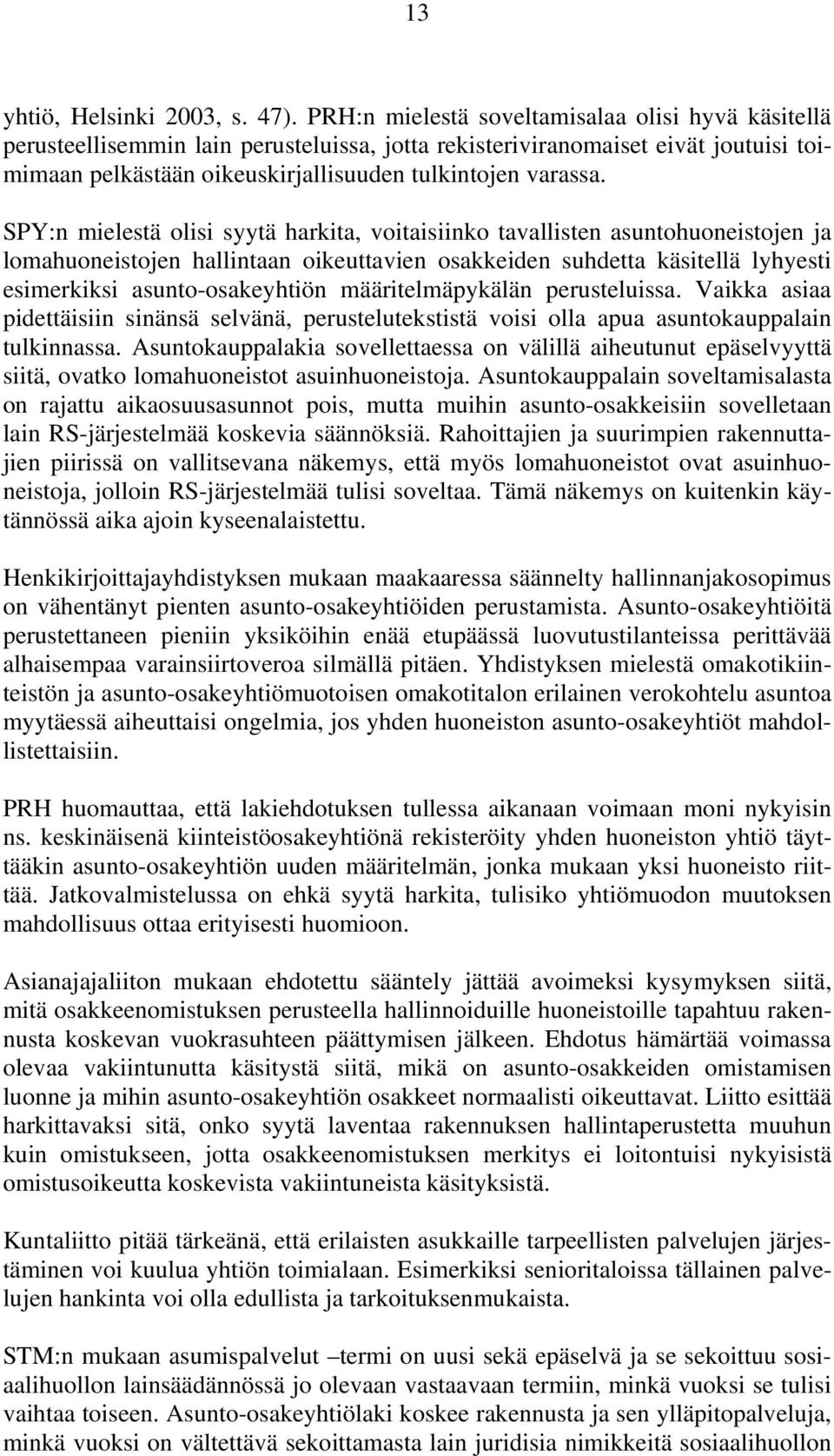 SPY:n mielestä olisi syytä harkita, voitaisiinko tavallisten asuntohuoneistojen ja lomahuoneistojen hallintaan oikeuttavien osakkeiden suhdetta käsitellä lyhyesti esimerkiksi asunto-osakeyhtiön