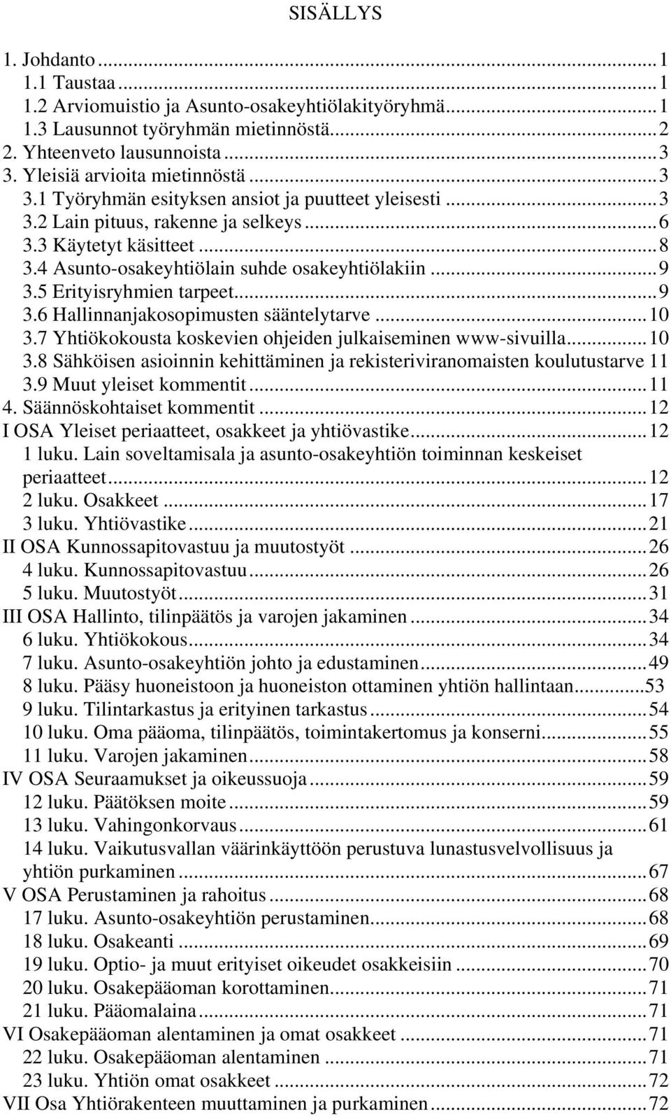 5 Erityisryhmien tarpeet...9 3.6 Hallinnanjakosopimusten sääntelytarve...10 3.7 Yhtiökokousta koskevien ohjeiden julkaiseminen www-sivuilla...10 3.8 Sähköisen asioinnin kehittäminen ja rekisteriviranomaisten koulutustarve 11 3.