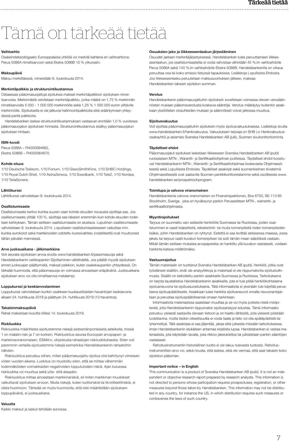 Merkinnästä veloitetaan merkintäpalkkio, jonka määrä on 1,75 % merkinnän nimellisarvosta 5 000-1 000 000 merkinnöille sekä 1,25 % 1 000 000 euron ylittäville merkinnöille.
