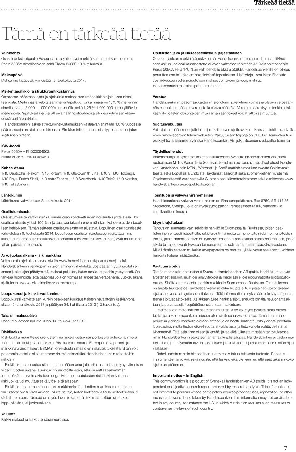 Merkinnästä veloitetaan merkintäpalkkio, jonka määrä on 1,75 % merkinnän nimellisarvosta 5 000-1 000 000 merkinnöille sekä 1,25 % 1 000 000 euron ylittäville merkinnöille.