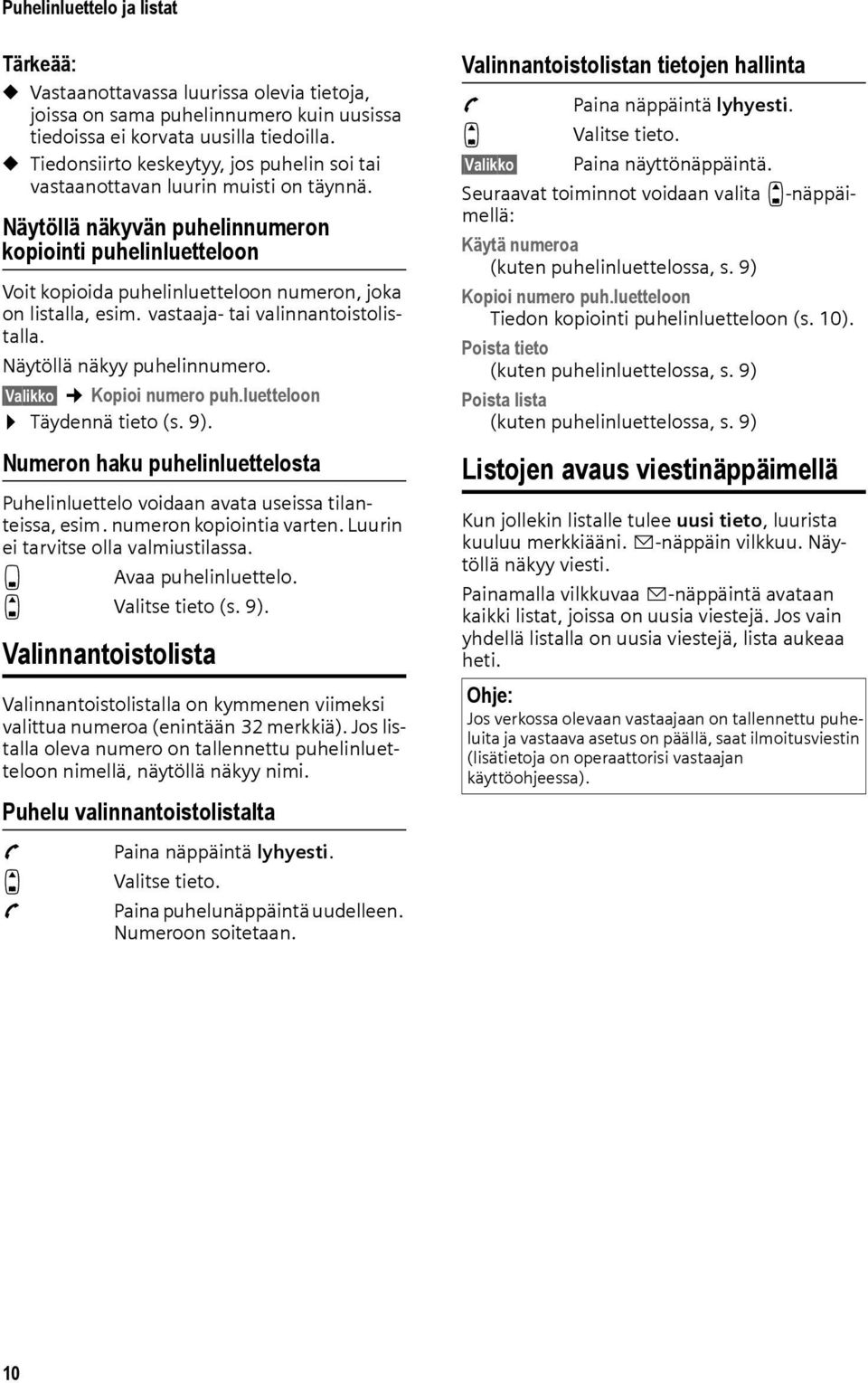 Näytöllä näkyvän puhelinnumeron kopiointi puhelinluetteloon Voit kopioida puhelinluetteloon numeron, joka on listalla, esim. vastaaja- tai valinnantoistolistalla. Näytöllä näkyy puhelinnumero.