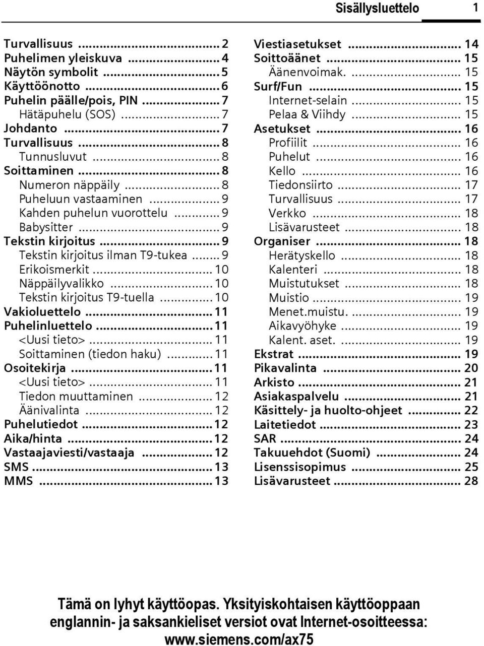 .. 9 Tekstin kirjoitus ilman T9-tukea... 9 Erikoismerkit... 10 Näppäilyvalikko... 10 Tekstin kirjoitus T9-tuella... 10 Vakioluettelo... 11 Puhelinluettelo... 11 <Uusi tieto>.