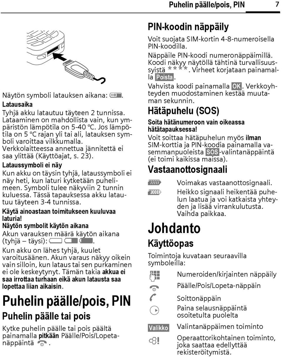 Lataussymboli ei näy Kun akku on täysin tyhjä, lataussymboli ei näy heti, kun laturi kytketään puhelimeen. Symboli tulee näkyviin 2 tunnin kuluessa.