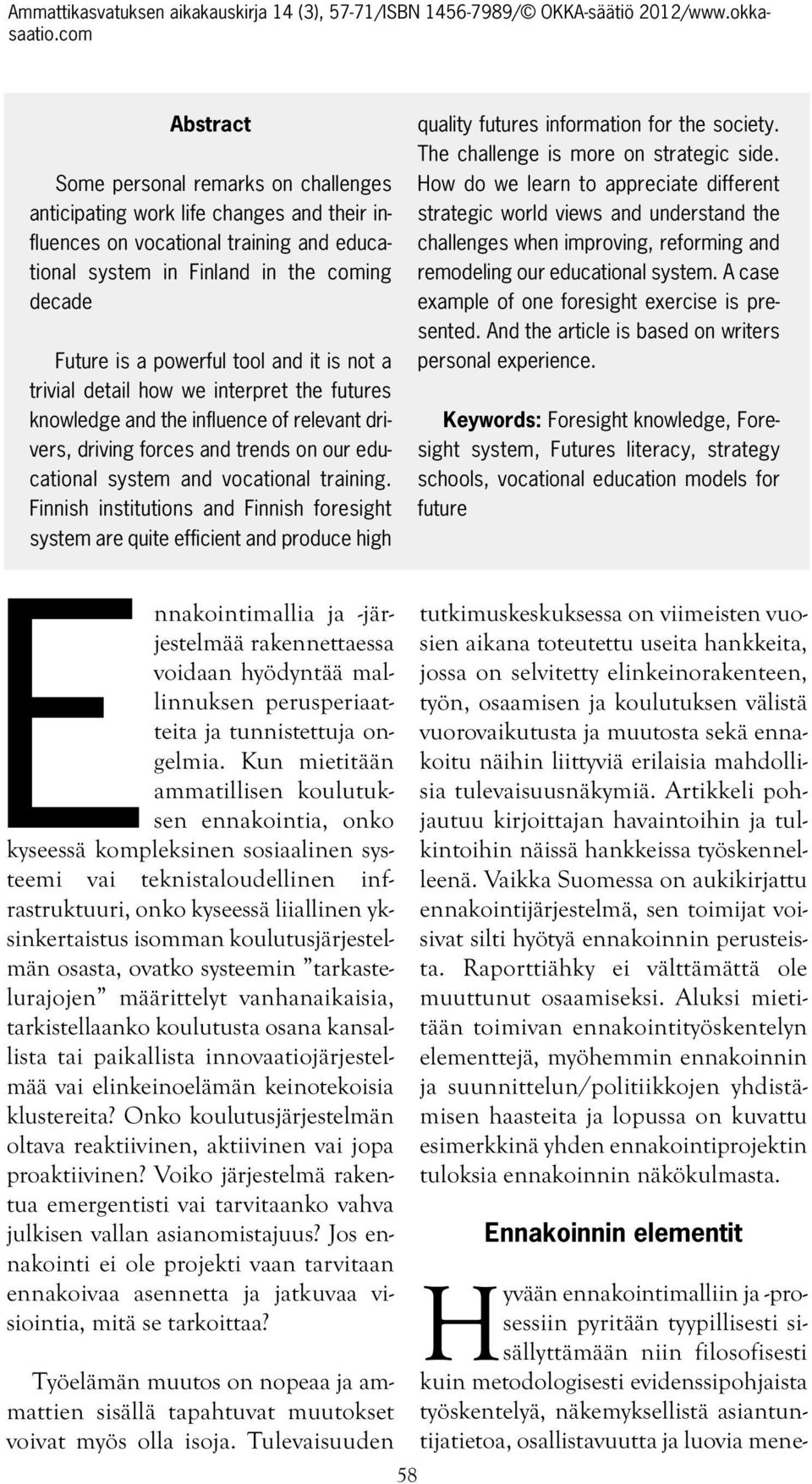 Finnish institutions and Finnish foresight system are quite efficient and produce high quality futures information for the society. The challenge is more on strategic side.