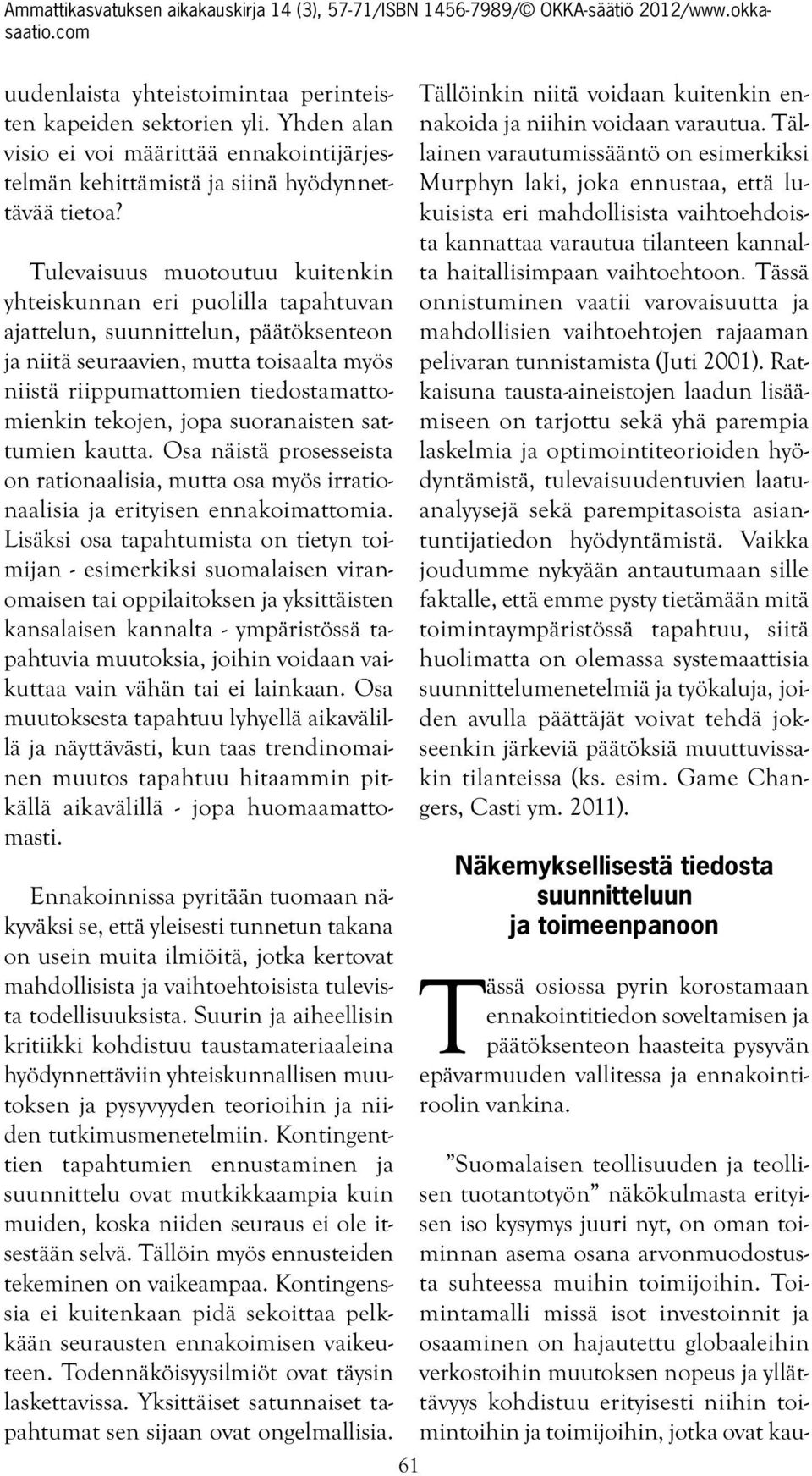 tekojen, jopa suoranaisten sattumien kautta. Osa näistä prosesseista on rationaalisia, mutta osa myös irrationaalisia ja erityisen ennakoimattomia.