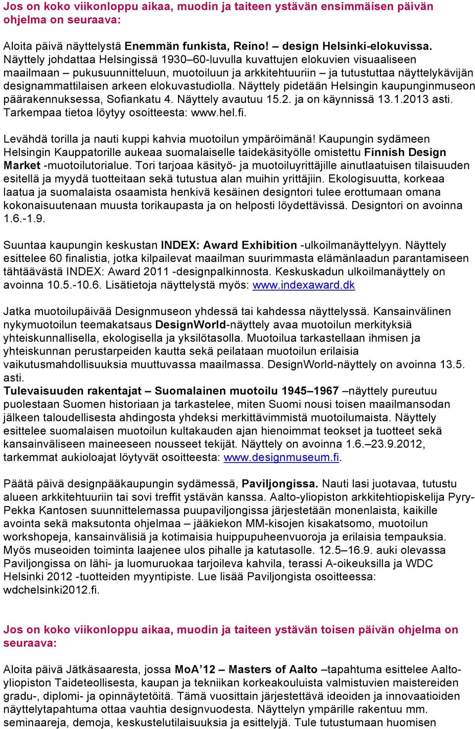 elokuvastudiolla. Näyttely pidetään Helsingin kaupunginmuseon päärakennuksessa, Sofiankatu 4. Näyttely avautuu 15.2. ja on käynnissä 13.1.2013 asti. Tarkempaa tietoa löytyy osoitteesta: www.hel.fi. Levähdä torilla ja nauti kuppi kahvia muotoilun ympäröimänä!