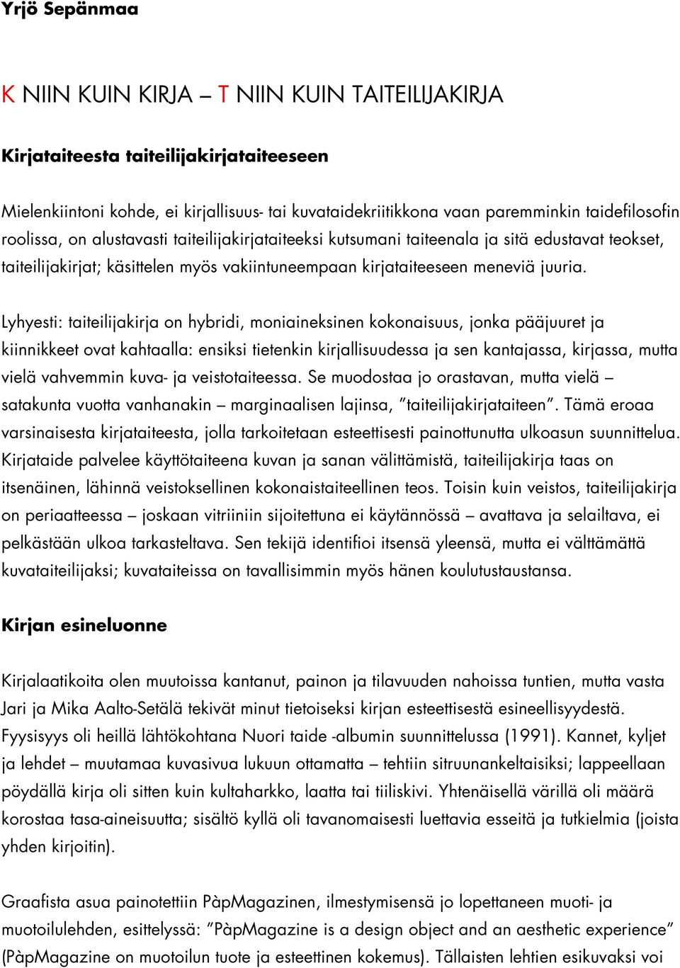 Lyhyesti: taiteilijakirja on hybridi, moniaineksinen kokonaisuus, jonka pääjuuret ja kiinnikkeet ovat kahtaalla: ensiksi tietenkin kirjallisuudessa ja sen kantajassa, kirjassa, mutta vielä vahvemmin