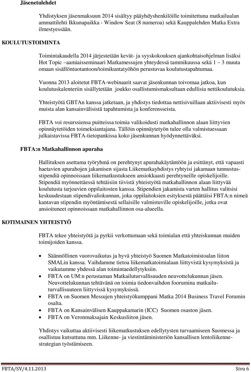 Toimintakaudella 2014 järjestetään kevät- ja syyskokouksen ajankohtaisohjelman lisäksi Hot Topic aamiaisseminaari Matkamessujen yhteydessä tammikuussa sekä 1 3 muuta omaan