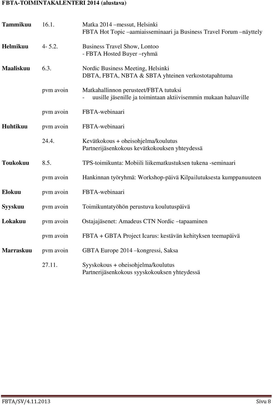 mukaan haluaville FBTA-webinaari Huhtikuu pvm avoin FBTA-webinaari 24.4. Kevätkokous + oheisohjelma/koulutus Partnerijäsenkokous kevätkokouksen yhteydessä Toukokuu 8.5.