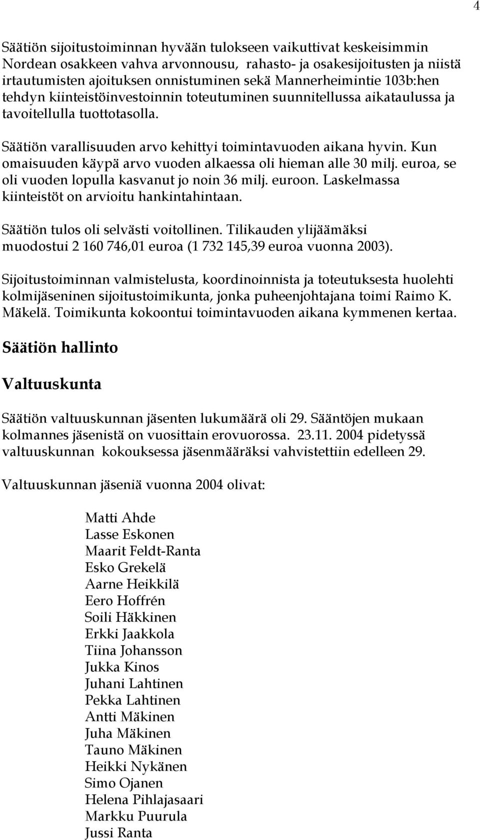 Kun omaisuuden käypä arvo vuoden alkaessa oli hieman alle 30 milj. euroa, se oli vuoden lopulla kasvanut jo noin 36 milj. euroon. Laskelmassa kiinteistöt on arvioitu hankintahintaan.