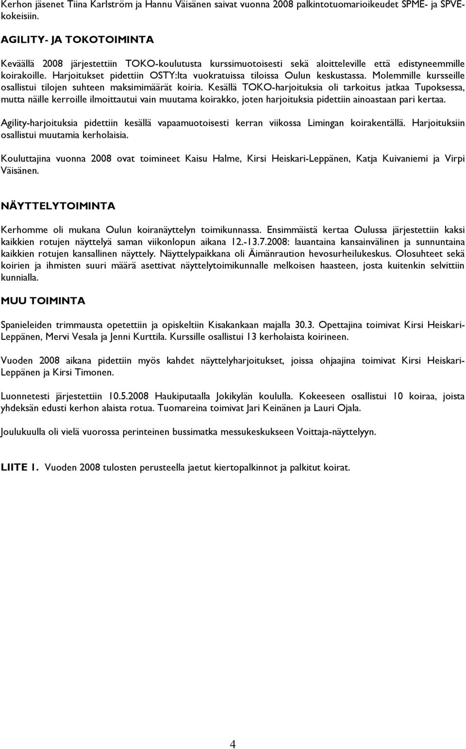 Harjoitukset pidettiin OSTY:lta vuokratuissa tiloissa Oulun keskustassa. Molemmille kursseille osallistui tilojen suhteen maksimimäärät koiria.