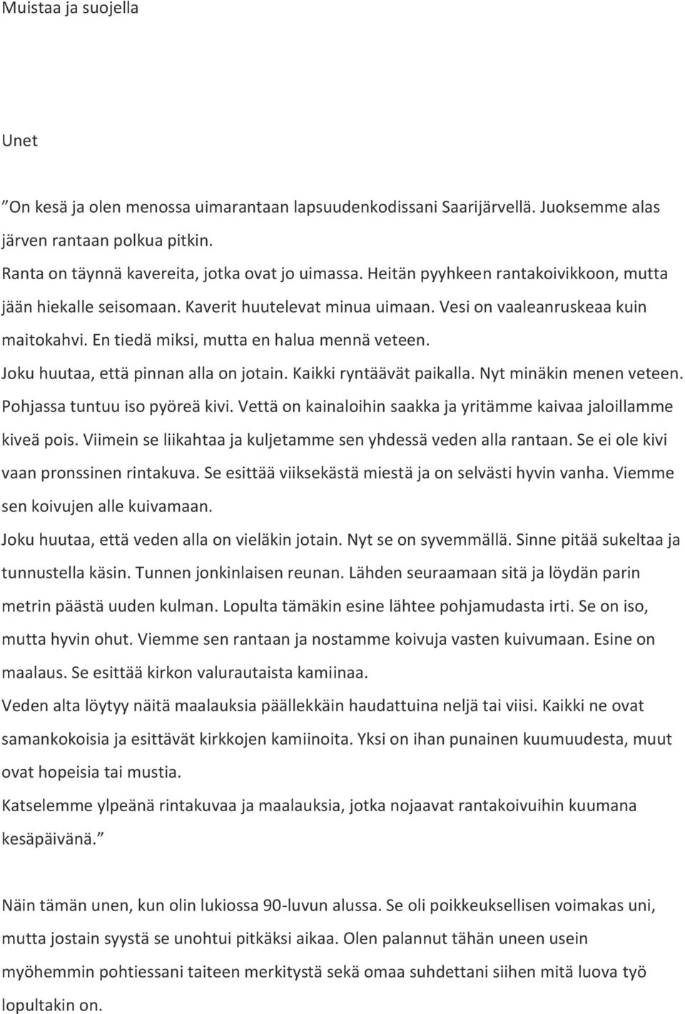 Joku huutaa, että pinnan alla on jotain. Kaikki ryntäävät paikalla. Nyt minäkin menen veteen. Pohjassa tuntuu iso pyöreä kivi. Vettä on kainaloihin saakka ja yritämme kaivaa jaloillamme kiveä pois.