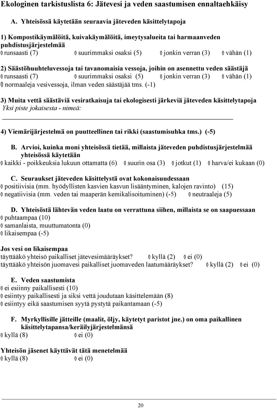 jonkin verran (3) O vähän (1) 2) Säästöhuuhteluvessoja tai tavanomaisia vessoja, joihin on asennettu veden säästäjä O runsaasti (7) O suurimmaksi osaksi (5) O jonkin verran (3) O vähän (1) O