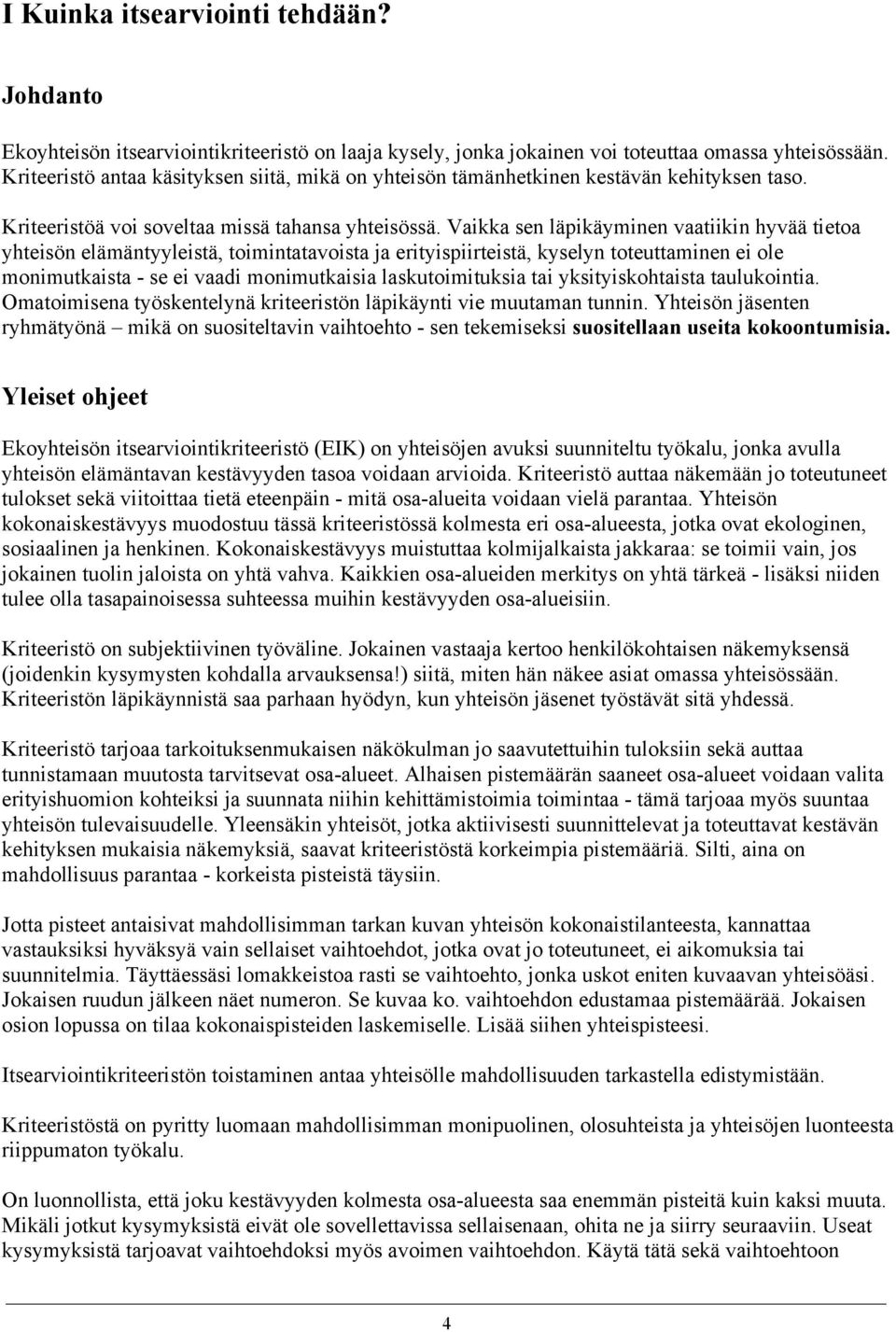 Vaikka sen läpikäyminen vaatiikin hyvää tietoa yhteisön elämäntyyleistä, toimintatavoista ja erityispiirteistä, kyselyn toteuttaminen ei ole monimutkaista - se ei vaadi monimutkaisia laskutoimituksia