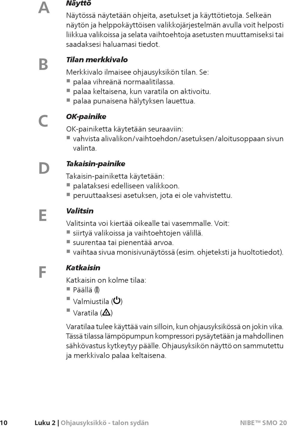 Tilan merkkivalo Merkkivalo ilmaisee ohjausyksikön tilan. Se: palaa vihreänä normaalitilassa. palaa keltaisena, kun varatila on aktivoitu. palaa punaisena hälytyksen lauettua.