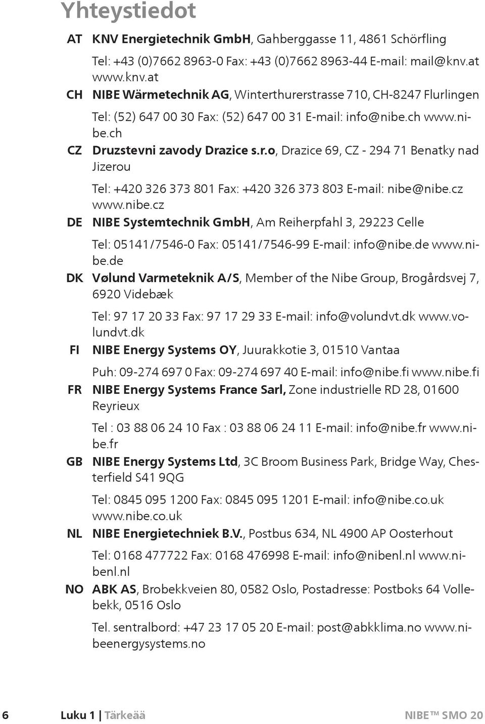 cz www.nibe.cz NIBE Systemtechnik GmbH, Am Reiherpfahl 3, 29223 Celle Tel: 05141/7546-0 Fax: 05141/7546-99 E-mail: info@nibe.de www.nibe.de Vølund Varmeteknik A/S, Member of the Nibe Group, Brogårdsvej 7, 6920 Videbæk Tel: 97 17 20 33 Fax: 97 17 29 33 E-mail: info@volundvt.