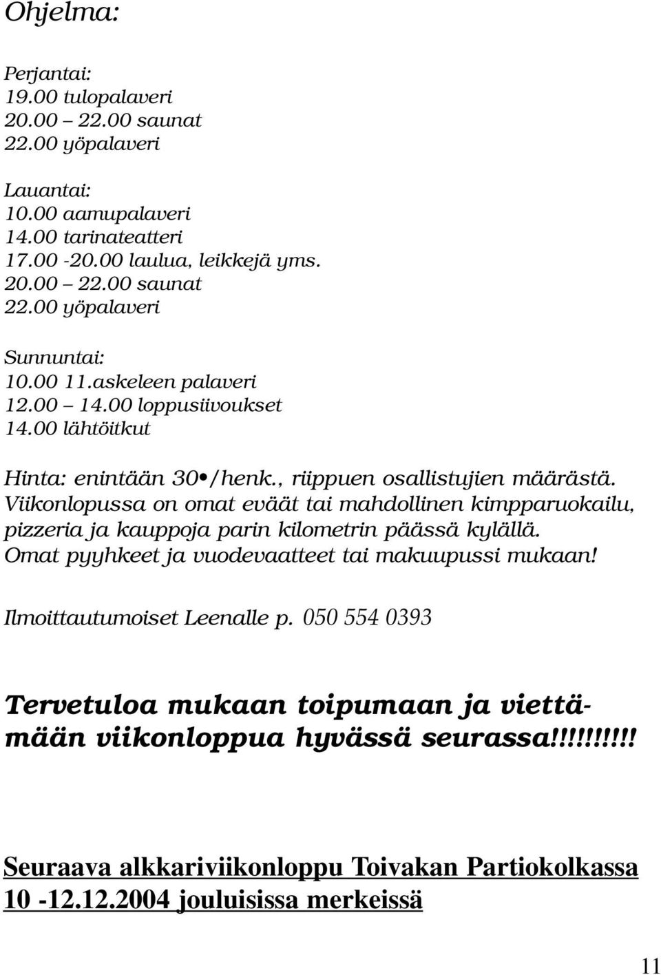 Viikonlopussa on omat eväät tai mahdollinen kimpparuokailu, pizzeria ja kauppoja parin kilometrin päässä kylällä. Omat pyyhkeet ja vuodevaatteet tai makuupussi mukaan!