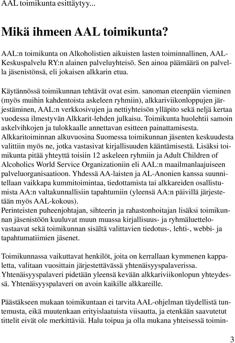 sanoman eteenpäin vieminen (myös muihin kahdentoista askeleen ryhmiin), alkkariviikonloppujen järjestäminen, AAL:n verkkosivujen ja nettiyhteisön ylläpito sekä neljä kertaa vuodessa ilmestyvän
