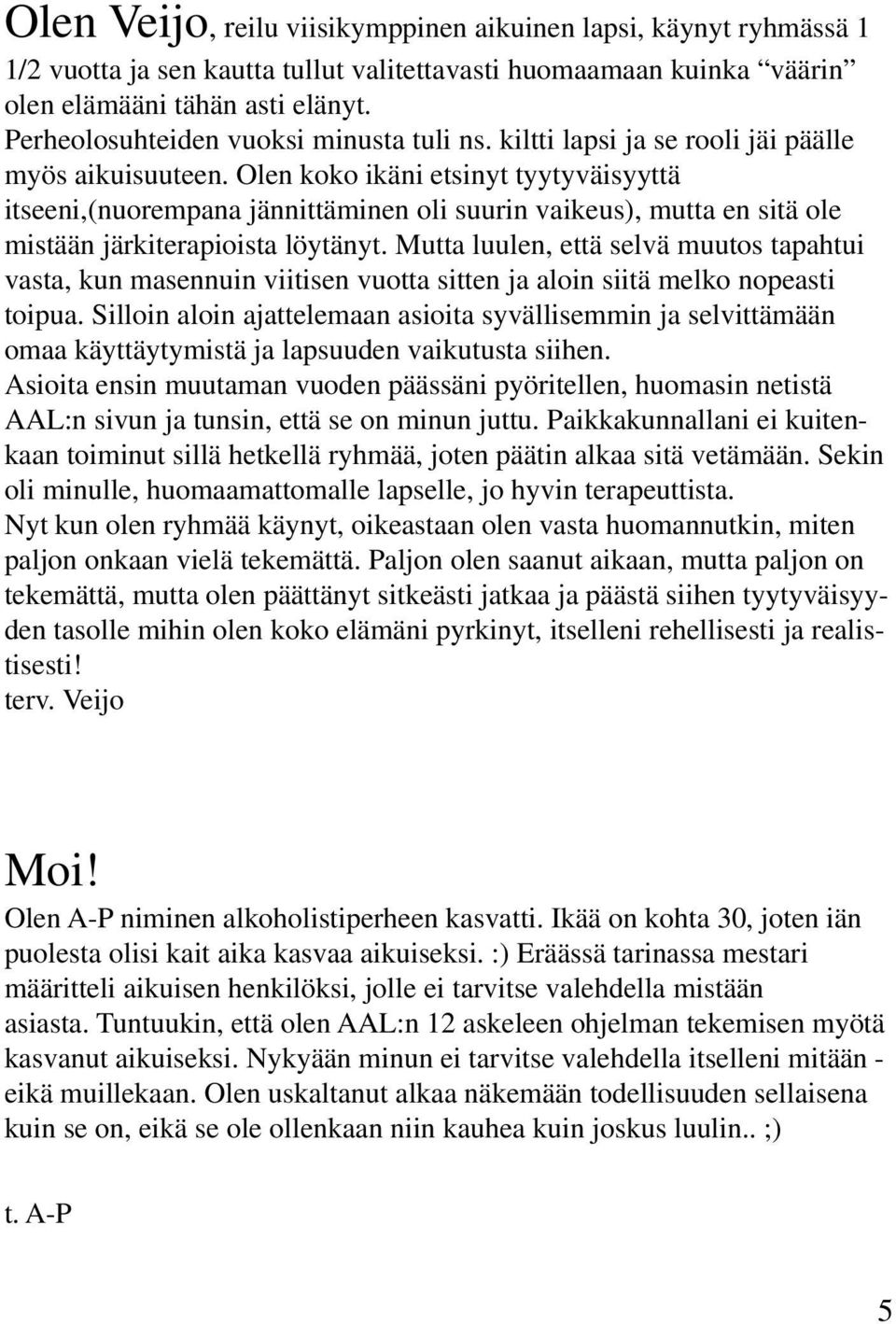 Olen koko ikäni etsinyt tyytyväisyyttä itseeni,(nuorempana jännittäminen oli suurin vaikeus), mutta en sitä ole mistään järkiterapioista löytänyt.