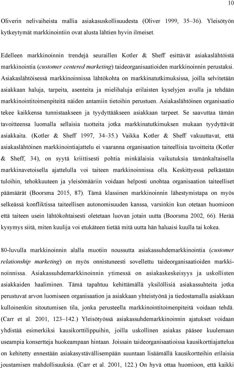 Asiakaslähtöisessä markkinoinnissa lähtökohta on markkinatutkimuksissa, joilla selvitetään asiakkaan haluja, tarpeita, asenteita ja mielihaluja erilaisten kyselyjen avulla ja tehdään