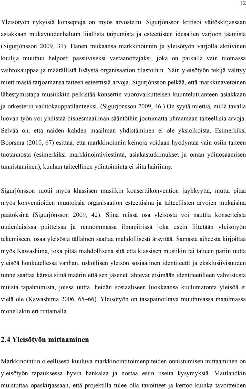 Hänen mukaansa markkinoinnin ja yleisötyön varjolla aktiivinen kuulija muuttuu helposti passiiviseksi vastaanottajaksi, joka on paikalla vain tuomassa vaihtokauppaa ja määrällistä lisäystä