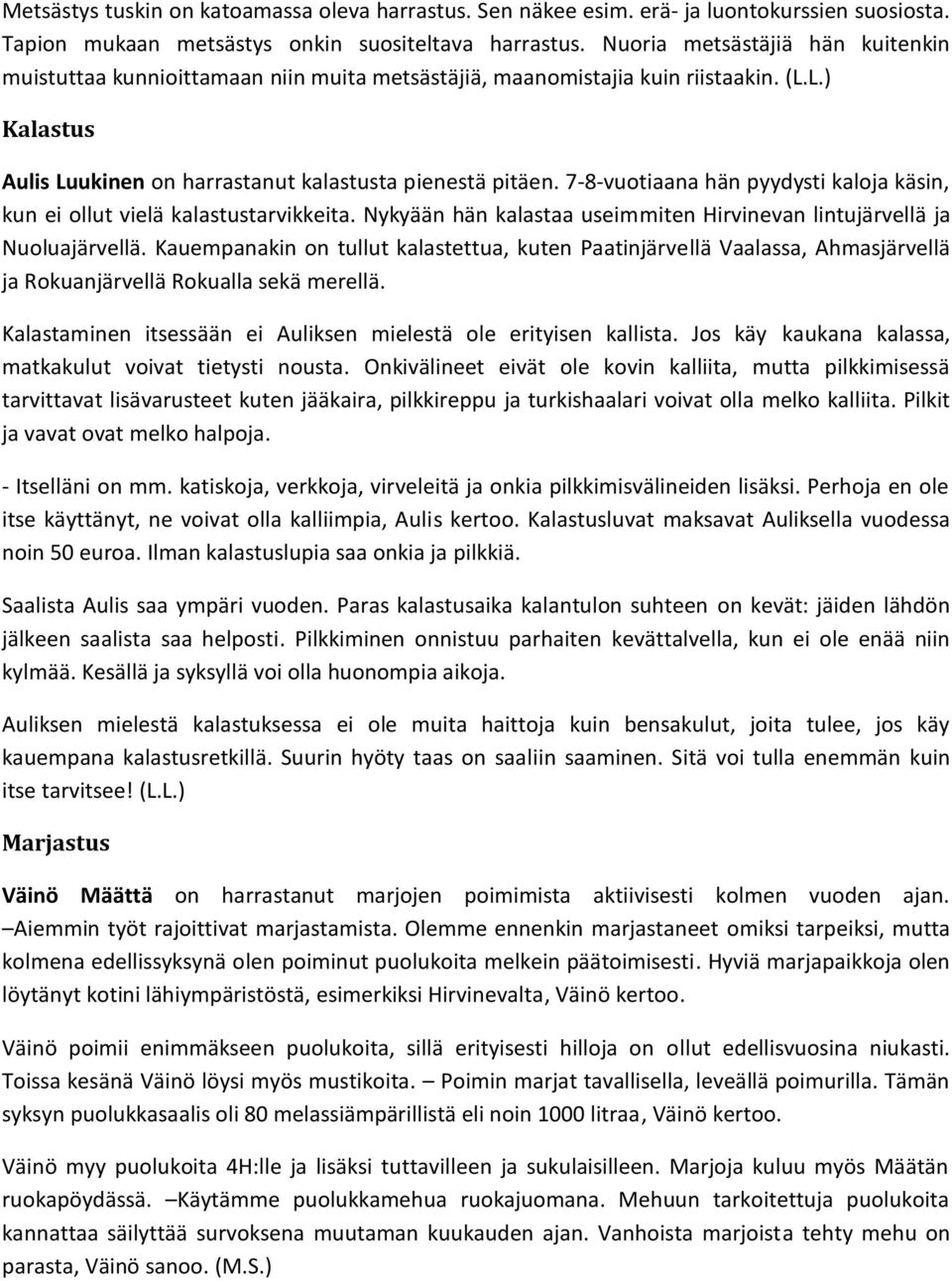 7-8-vuotiaana hän pyydysti kaloja käsin, kun ei ollut vielä kalastustarvikkeita. Nykyään hän kalastaa useimmiten Hirvinevan lintujärvellä ja Nuoluajärvellä.