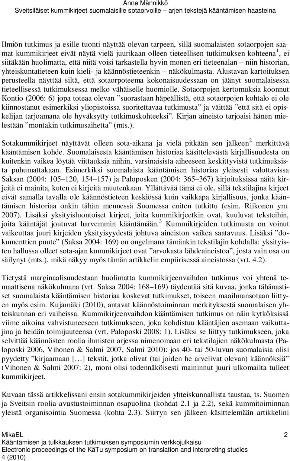 Alustavan kartoituksen perusteella näyttää siltä, että sotaorpoteema kokonaisuudessaan on jäänyt suomalaisessa tieteellisessä tutkimuksessa melko vähäiselle huomiolle.