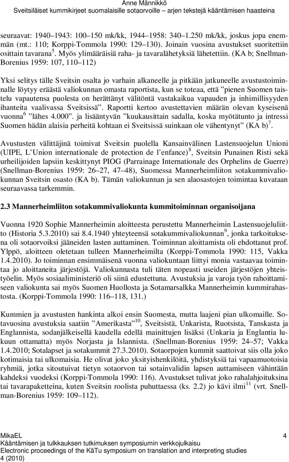 (KA b; Snellman- Borenius 1959: 107, 110 112) Yksi selitys tälle Sveitsin osalta jo varhain alkaneelle ja pitkään jatkuneelle avustustoiminnalle löytyy eräästä valiokunnan omasta raportista, kun se