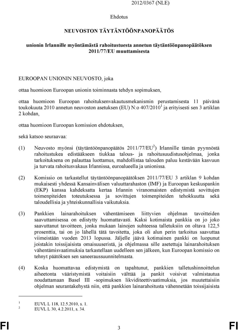 1 ja erityisesti sen 3 artiklan 2 kohdan, ottaa huomioon Euroopan komission ehdotuksen, sekä katsoo seuraavaa: (1) Neuvosto myönsi (täytäntöönpanopäätös 2011/77/EU 2 ) Irlannille tämän pyynnöstä