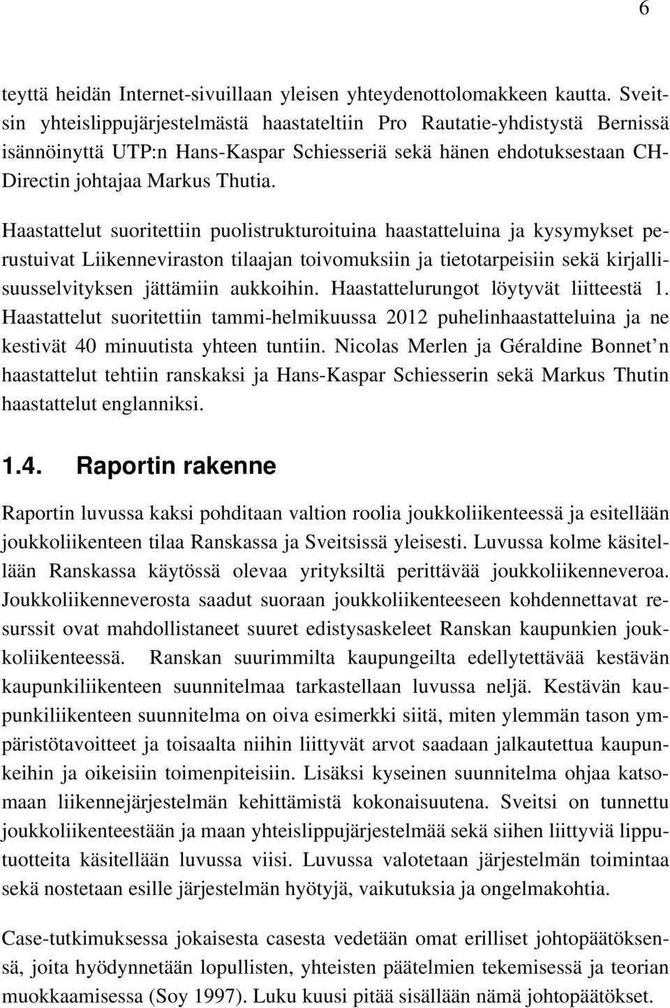 Haastattelut suoritettiin puolistrukturoituina haastatteluina ja kysymykset perustuivat Liikenneviraston tilaajan toivomuksiin ja tietotarpeisiin sekä kirjallisuusselvityksen jättämiin aukkoihin.