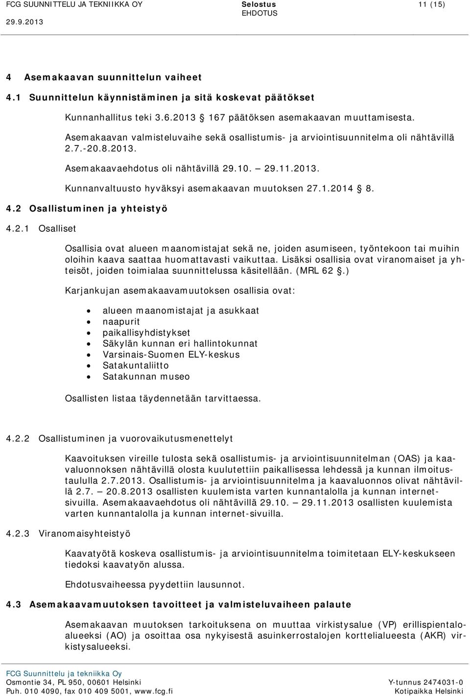 1.2014 8. 4.2 Osallistuminen ja yhteistyö 4.2.1 Osalliset Osallisia ovat alueen maanomistajat sekä ne, joiden asumiseen, työntekoon tai muihin oloihin kaava saattaa huomattavasti vaikuttaa.