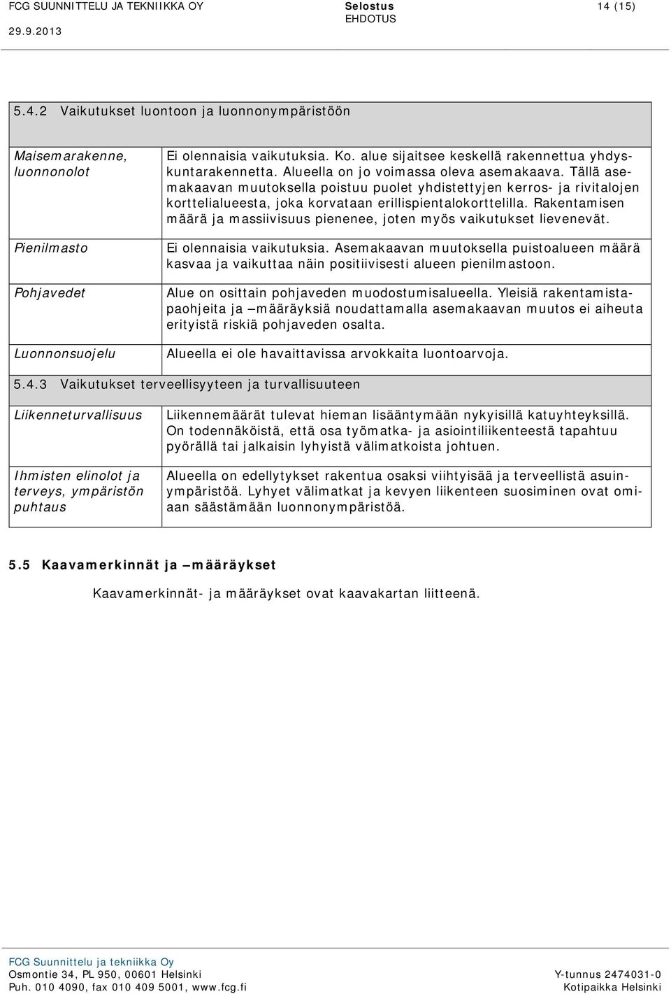 Tällä asemakaavan muutoksella poistuu puolet yhdistettyjen kerros- ja rivitalojen korttelialueesta, joka korvataan erillispientalokorttelilla.