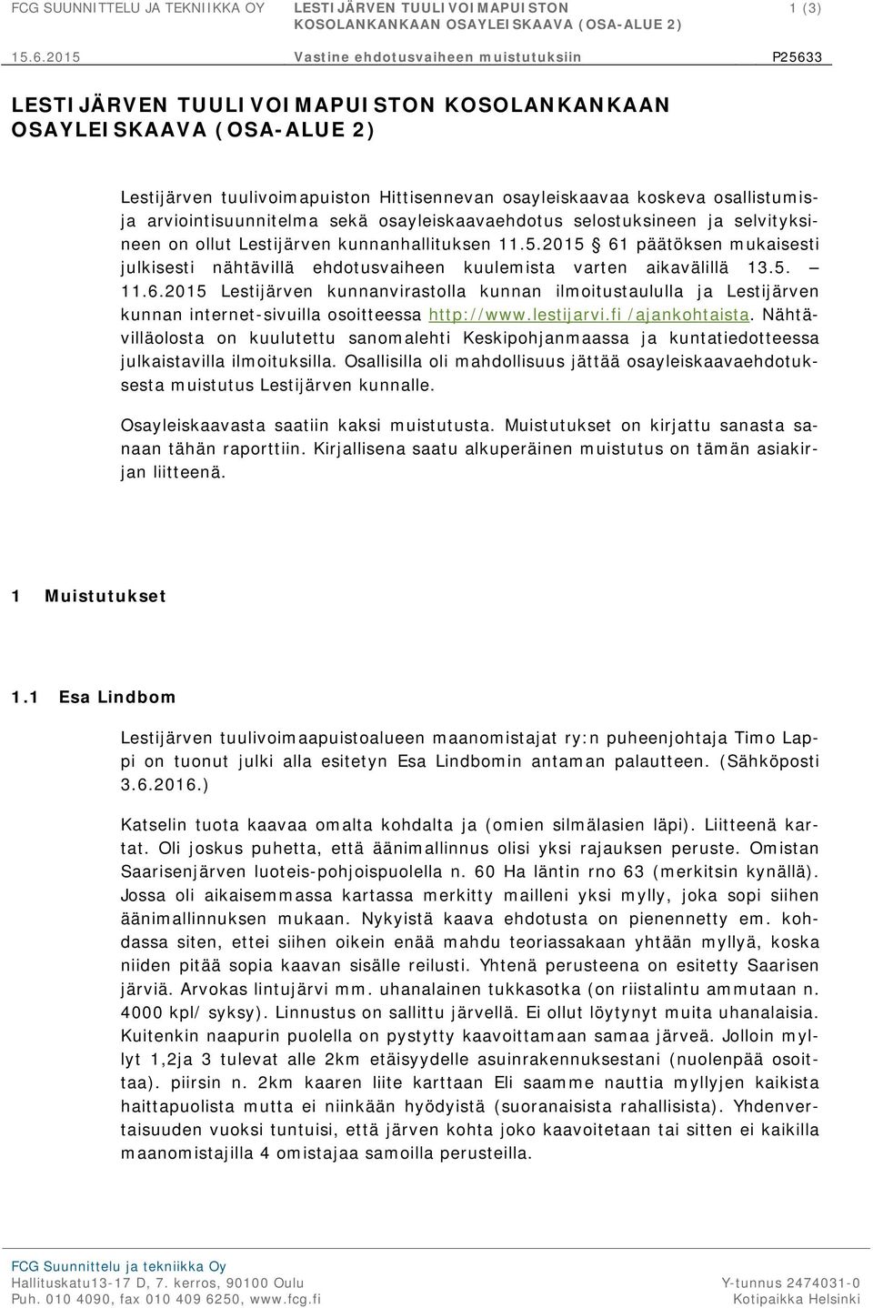 ja selvityksineen on ollut Lestijärven kunnanhallituksen 11.5.2015 61 päätöksen mukaisesti julkisesti nähtävillä ehdotusvaiheen kuulemista varten aikavälillä 13.5. 11.6.2015 Lestijärven kunnanvirastolla kunnan ilmoitustaululla ja Lestijärven kunnan internet-sivuilla osoitteessa http://www.