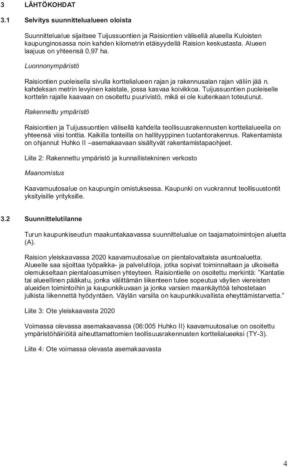 Alueen laajuus on yhteensä 0,97 ha. Luonnonympäristö Raisiontien puoleisella sivulla korttelialueen rajan ja rakennusalan rajan väliin jää n.