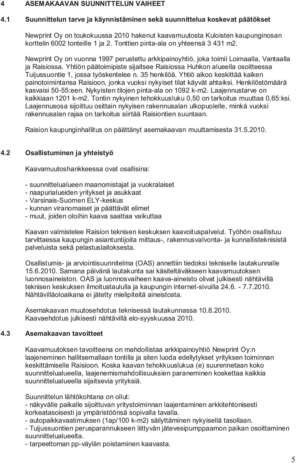 Tonttien pinta-ala on yhteensä 3 431 m2. Newprint Oy on vuonna 1997 perustettu arkkipainoyhtiö, joka toimii Loimaalla, Vantaalla ja Raisiossa.