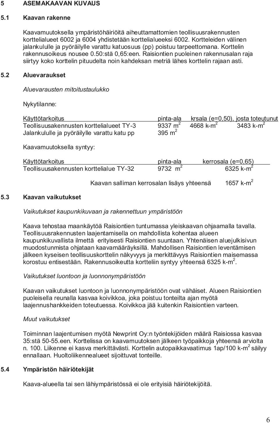 Raisiontien puoleinen rakennusalan raja siirtyy koko korttelin pituudelta noin kahdeksan metriä lähes korttelin rajaan asti. 5.