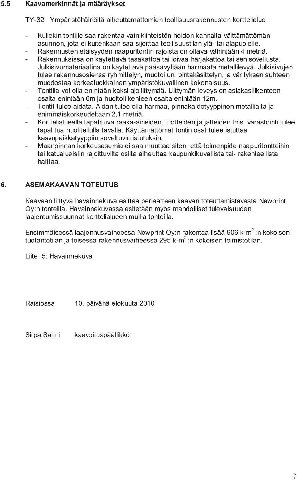 - Rakennuksissa on käytettävä tasakattoa tai loivaa harjakattoa tai sen sovellusta. Julkisivumateriaalina on käytettävä pääsävyltään harmaata metallilevyä.