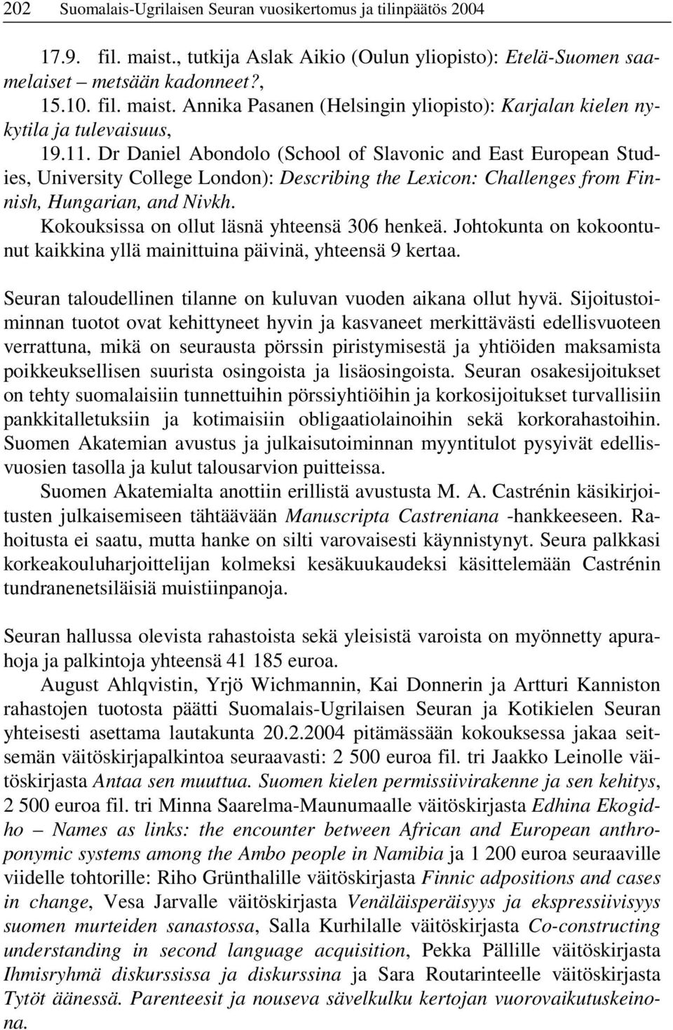 Kokouksissa on ollut läsnä yhteensä 306 henkeä. Johtokunta on kokoontunut kaikkina yllä mainittuina päivinä, yhteensä 9 kertaa. Seuran taloudellinen tilanne on kuluvan vuoden aikana ollut hyvä.