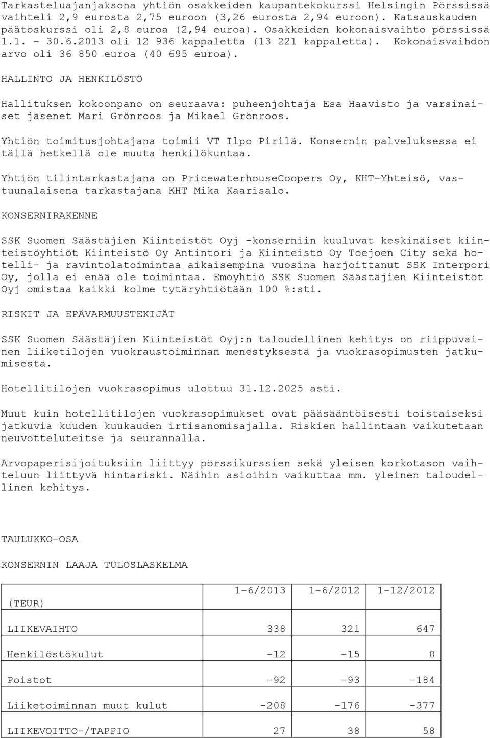 HALLINTO JA HENKILÖSTÖ Hallituksen kokoonpano on seuraava: puheenjohtaja Esa Haavisto ja varsinaiset jäsenet Mari Grönroos ja Mikael Grönroos. Yhtiön toimitusjohtajana toimii VT Ilpo Pirilä.