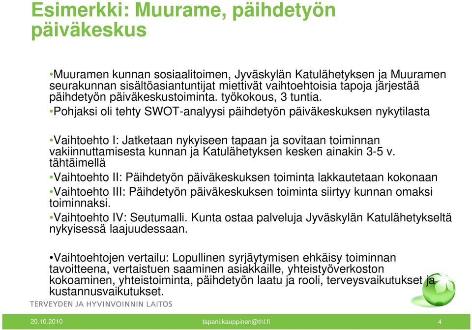 Pohjaksi oli tehty SWOT-analyysi päihdetyön päiväkeskuksen nykytilasta Vaihtoehto I: Jatketaan nykyiseen tapaan ja sovitaan toiminnan vakiinnuttamisesta kunnan ja Katulähetyksen kesken ainakin 3-5 v.