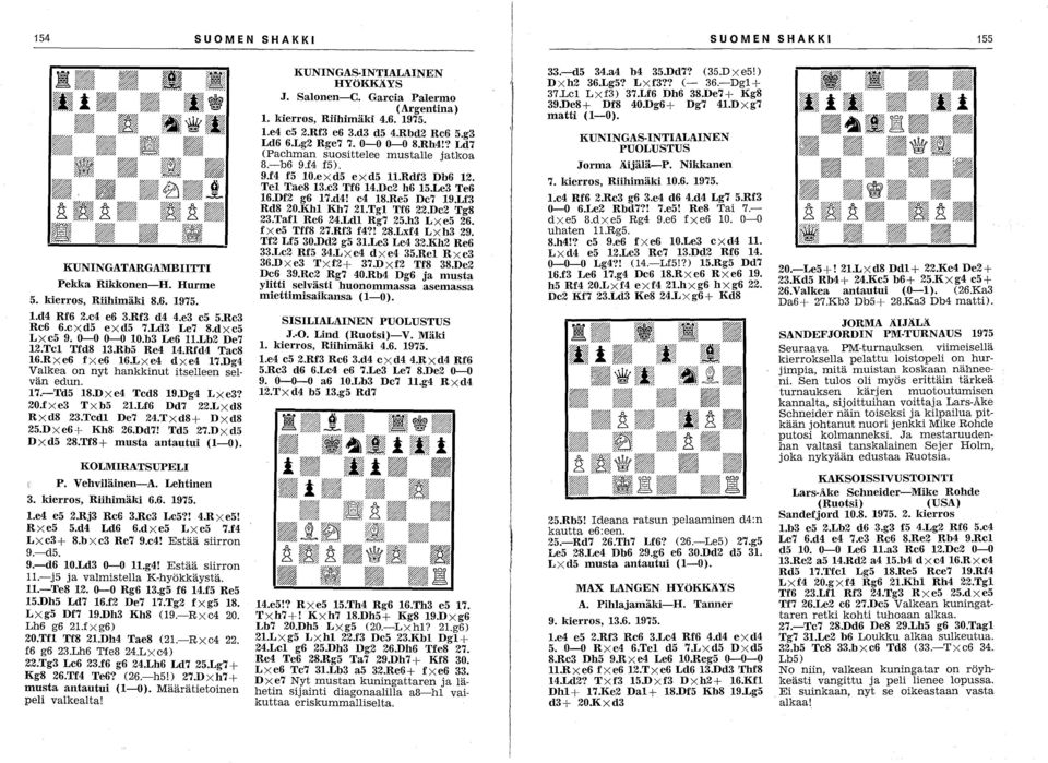 LXd8 RXd8 23.Tcdl De7 24.Txd8+ Dxd8 25.Dxe6+ Kh8 26.Dd7! Td5 27.Dxd5 Dxd5 28.Tf8+ musta antautui (1-0). I KOLMIRATSUPELI P. Vehviläinen-A. Lehtinen 3. kierros, Riihimäki 6.6. 1975. l.e4 e5 2.