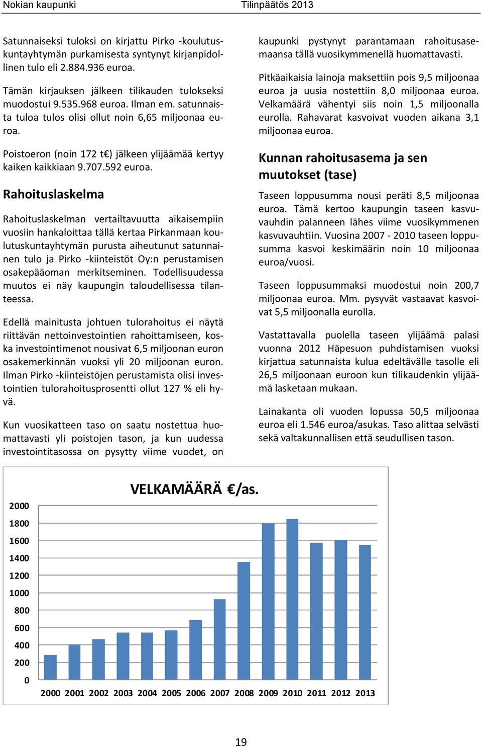 Rahoituslaskelma Rahoituslaskelman vertailtavuutta aikaisempiin vuosiin hankaloittaa tällä kertaa Pirkanmaan koulutuskuntayhtymän purusta aiheutunut satunnainen tulo ja Pirko -kiinteistöt Oy:n