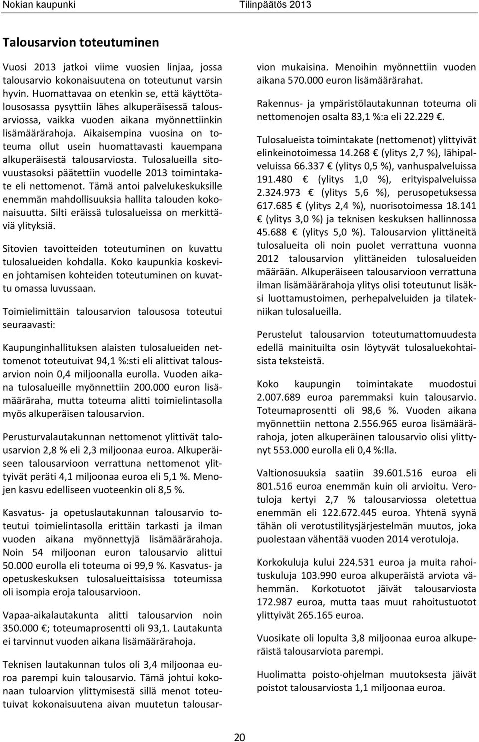 Aikaisempina vuosina on toteuma ollut usein huomattavasti kauempana alkuperäisestä talousarviosta. Tulosalueilla sitovuustasoksi päätettiin vuodelle 2013 toimintakate eli nettomenot.